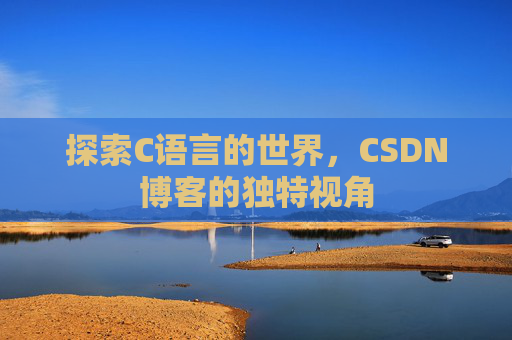 探索C语言的世界，CSDN博客的独特视角