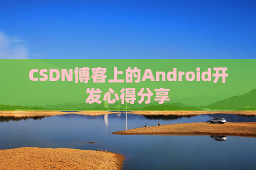 CSDN博客上的Android开发心得分享